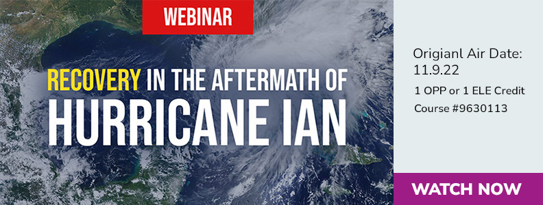 Recovery in the Aftermath of Hurricane Ian Webinar - Original Air Date 11.9.22 - 1 OPP or 1 ELE Credit - Course #9630113
